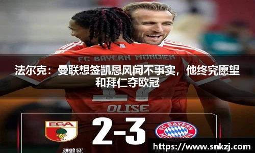 法尔克：曼联想签凯恩风闻不事实，他终究愿望和拜仁夺欧冠