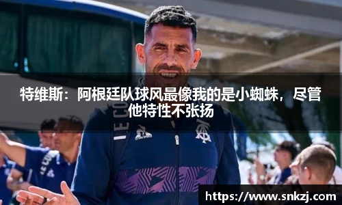 特维斯：阿根廷队球风最像我的是小蜘蛛，尽管他特性不张扬